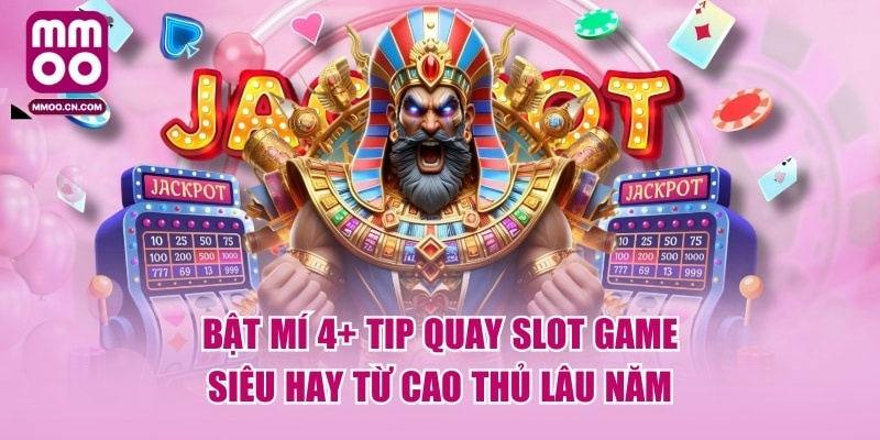 Bật Mí 4+ Tip Quay Slot Game Siêu Hay Từ Cao Thủ Lâu Năm
