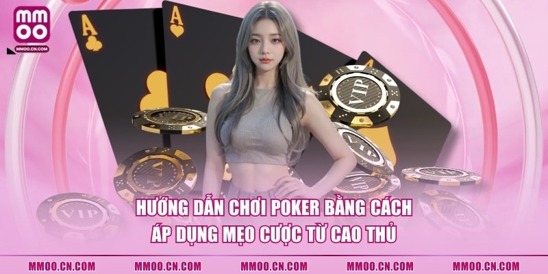 Hướng dẫn chơi Poker bằng cách áp dụng mẹo cược từ cao thủ